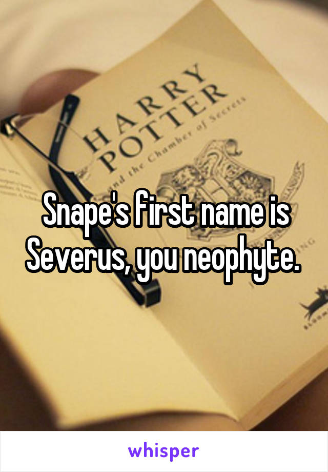 Snape's first name is Severus, you neophyte. 