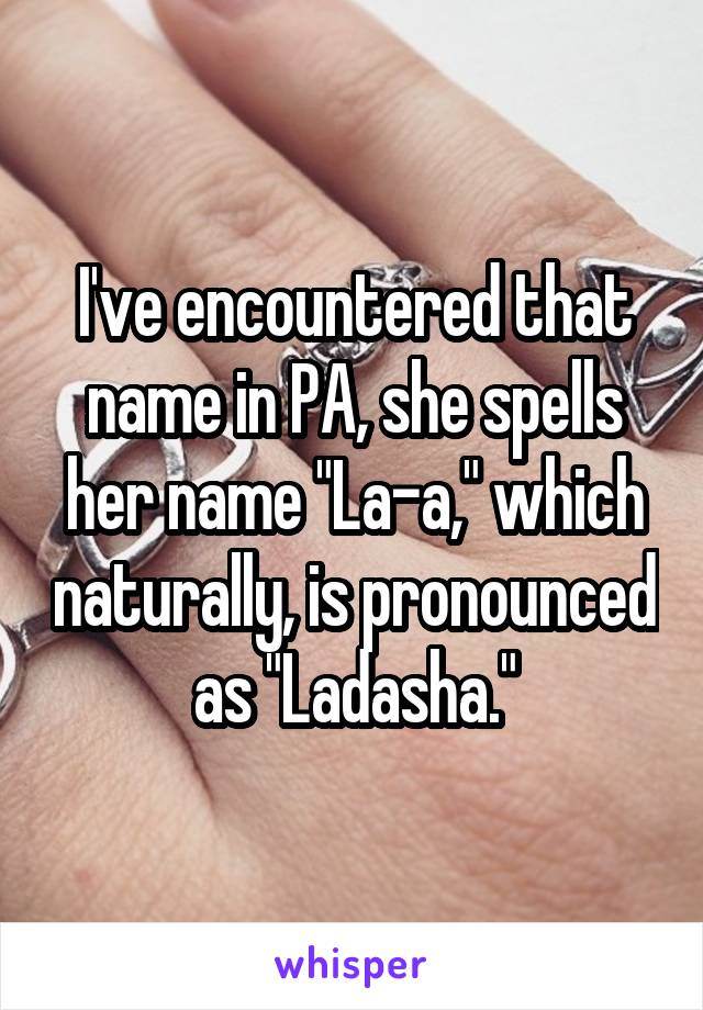 I've encountered that name in PA, she spells her name "La-a," which naturally, is pronounced as "Ladasha."