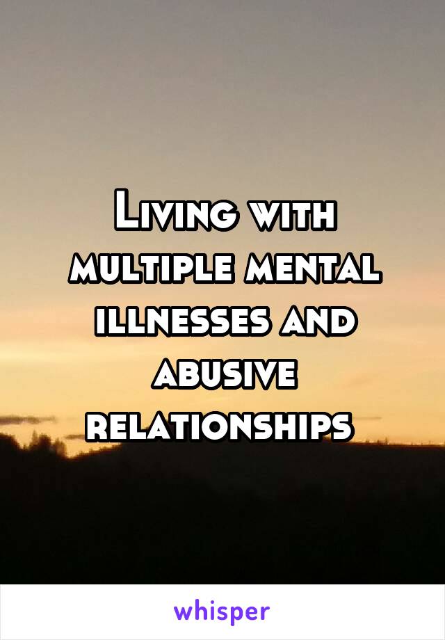 Living with multiple mental illnesses and abusive relationships 