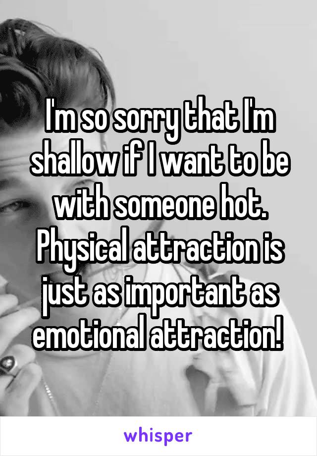 I'm so sorry that I'm shallow if I want to be with someone hot. Physical attraction is just as important as emotional attraction! 