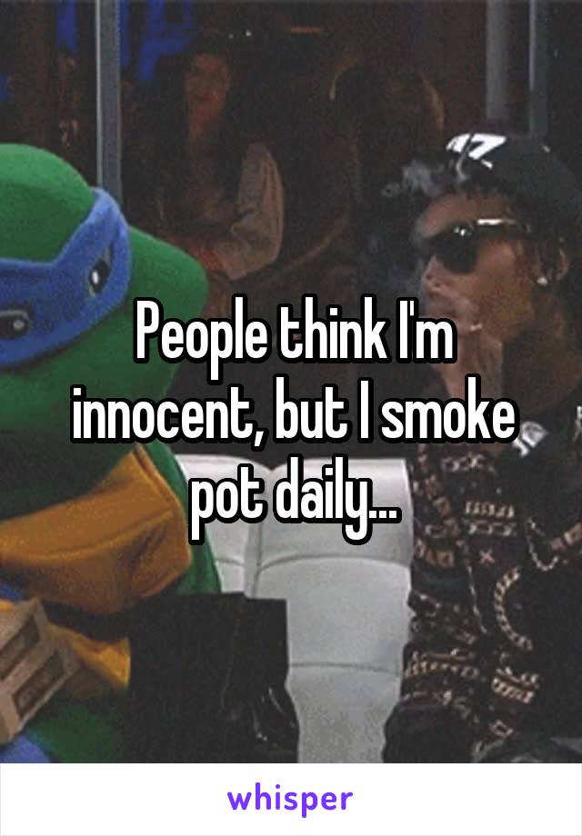 People think I'm innocent, but I smoke pot daily...