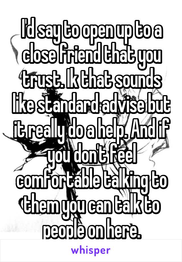 I'd say to open up to a close friend that you trust. Ik that sounds like standard advise but it really do a help. And if you don't feel comfortable talking to them you can talk to people on here.