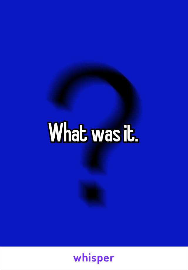 What was it. 