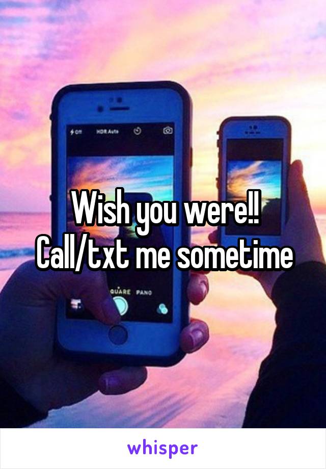 Wish you were!! Call/txt me sometime