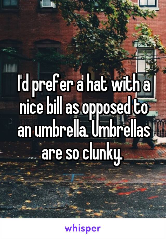 I'd prefer a hat with a nice bill as opposed to an umbrella. Umbrellas are so clunky. 