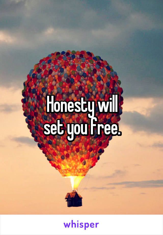 Honesty will
set you free.