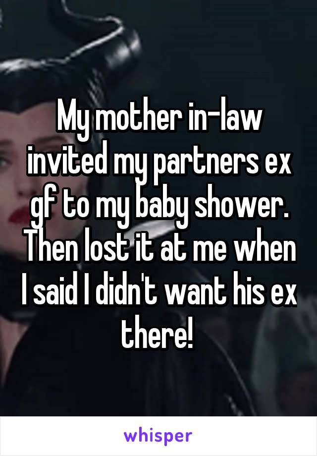My mother in-law invited my partners ex gf to my baby shower. Then lost it at me when I said I didn't want his ex there! 