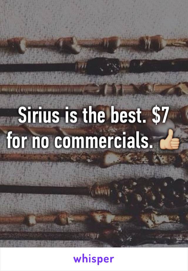 Sirius is the best. $7 for no commercials. 👍🏼
