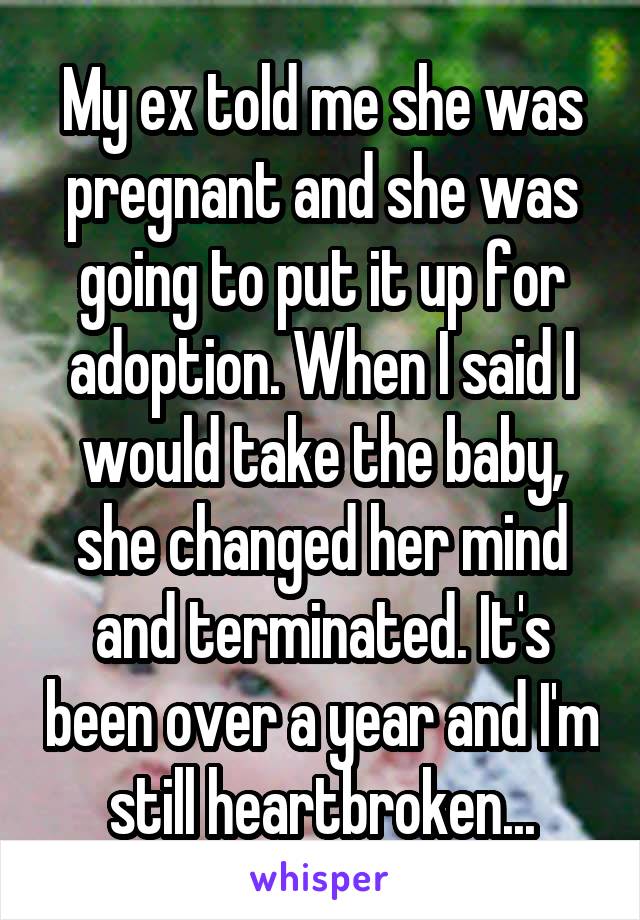 My ex told me she was pregnant and she was going to put it up for adoption. When I said I would take the baby, she changed her mind and terminated. It's been over a year and I'm still heartbroken...