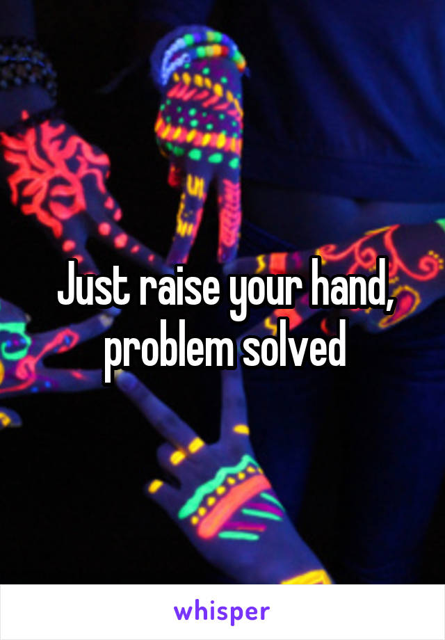 Just raise your hand, problem solved