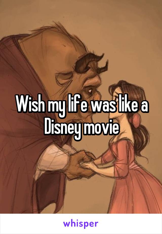 Wish my life was like a Disney movie