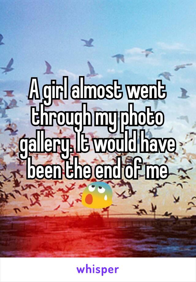 A girl almost went through my photo gallery. It would have been the end of me 😰