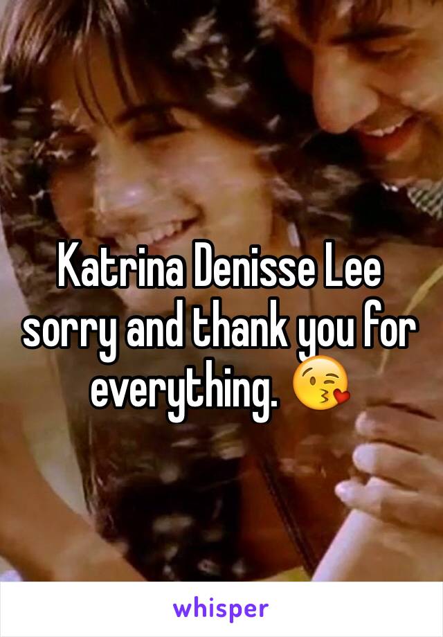 Katrina Denisse Lee sorry and thank you for everything. 😘
