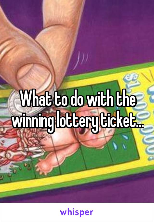 What to do with the winning lottery ticket...