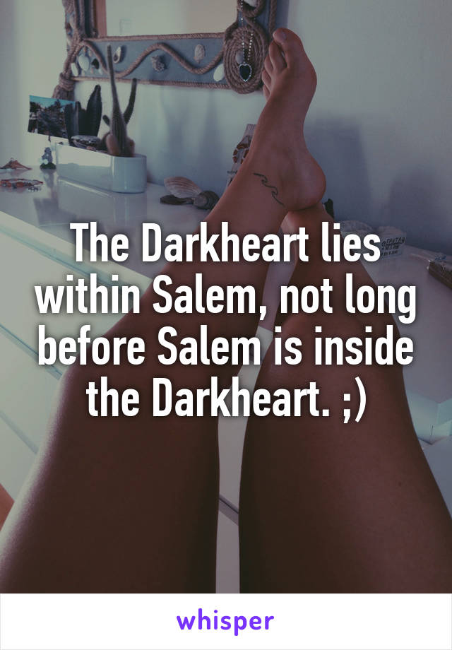 The Darkheart lies within Salem, not long before Salem is inside the Darkheart. ;)