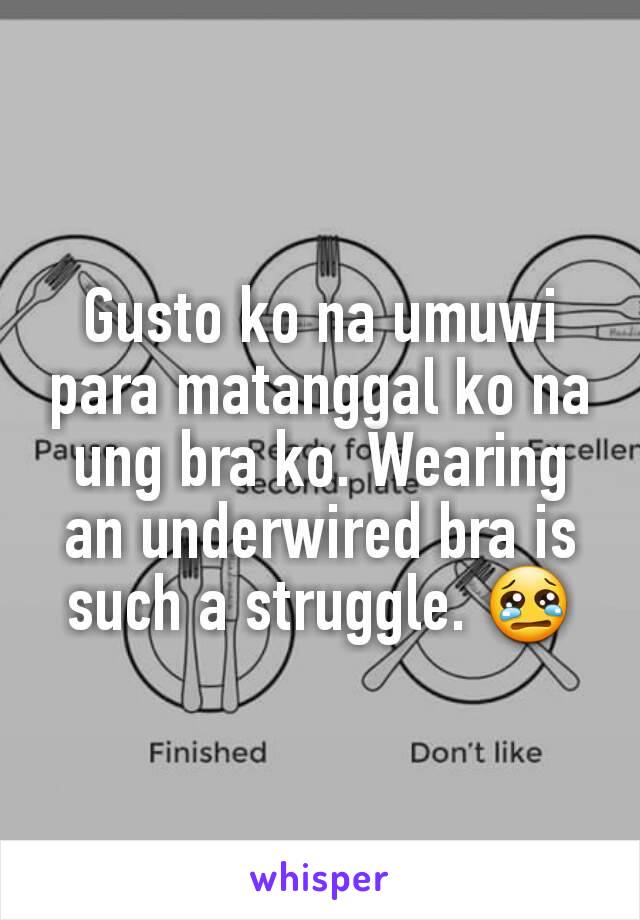 Gusto ko na umuwi para matanggal ko na ung bra ko. Wearing an underwired bra is such a struggle. 😢