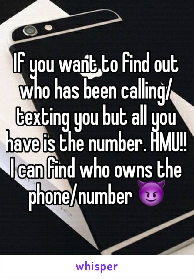 If you want to find out who has been calling/texting you but all you have is the number. HMU!! I can find who owns the phone/number 😈