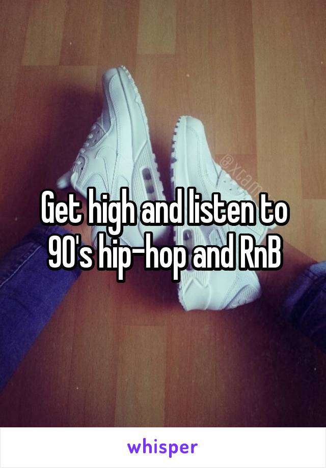 Get high and listen to 90's hip-hop and RnB