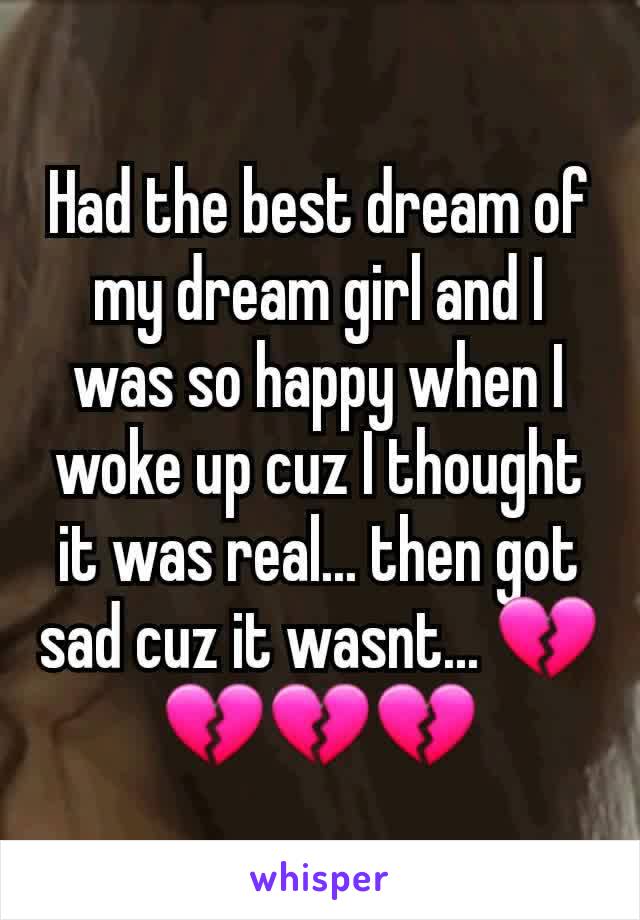 Had the best dream of my dream girl and I was so happy when I woke up cuz I thought it was real... then got sad cuz it wasnt... 💔💔💔💔