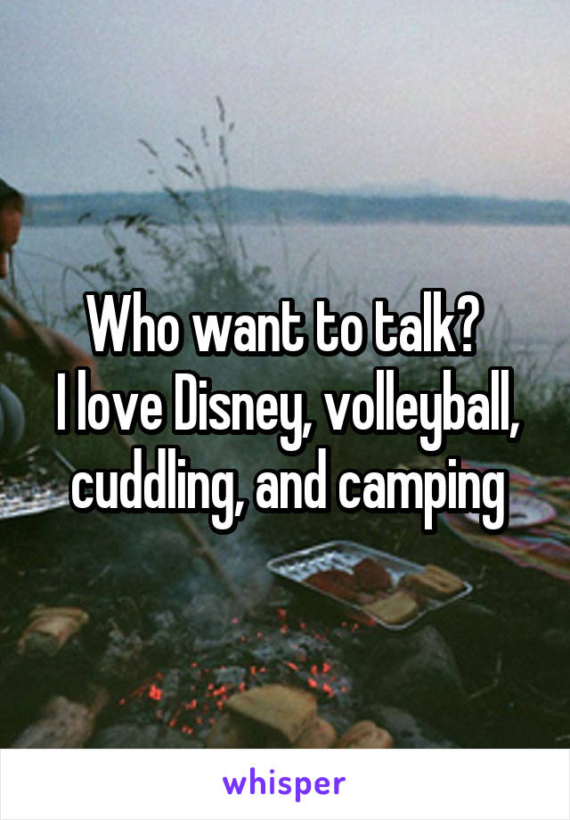 Who want to talk? 
I love Disney, volleyball, cuddling, and camping