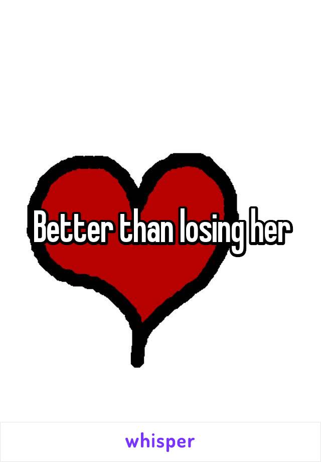 Better than losing her