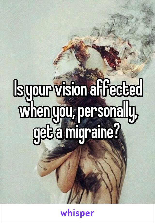 Is your vision affected when you, personally, get a migraine? 