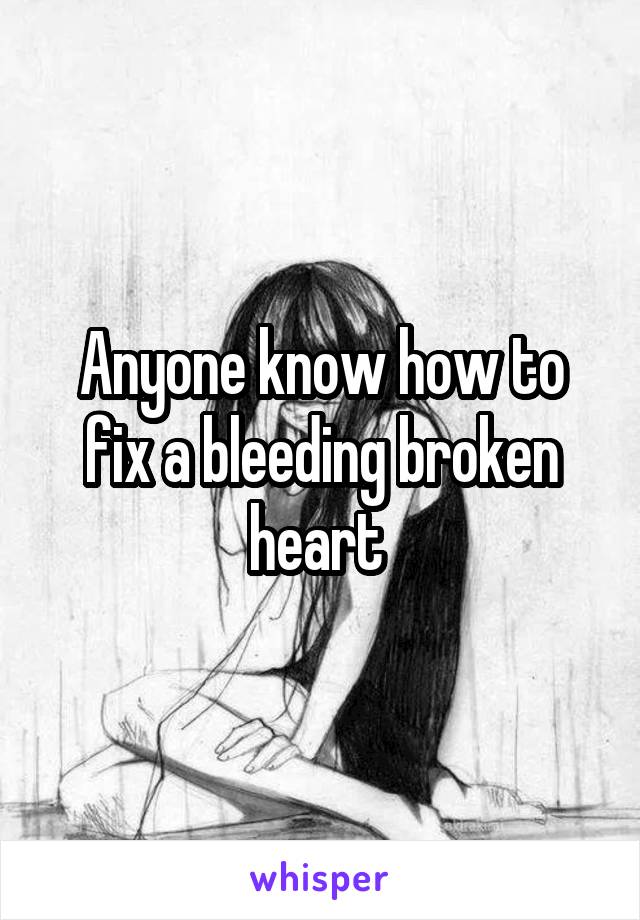 Anyone know how to fix a bleeding broken heart 