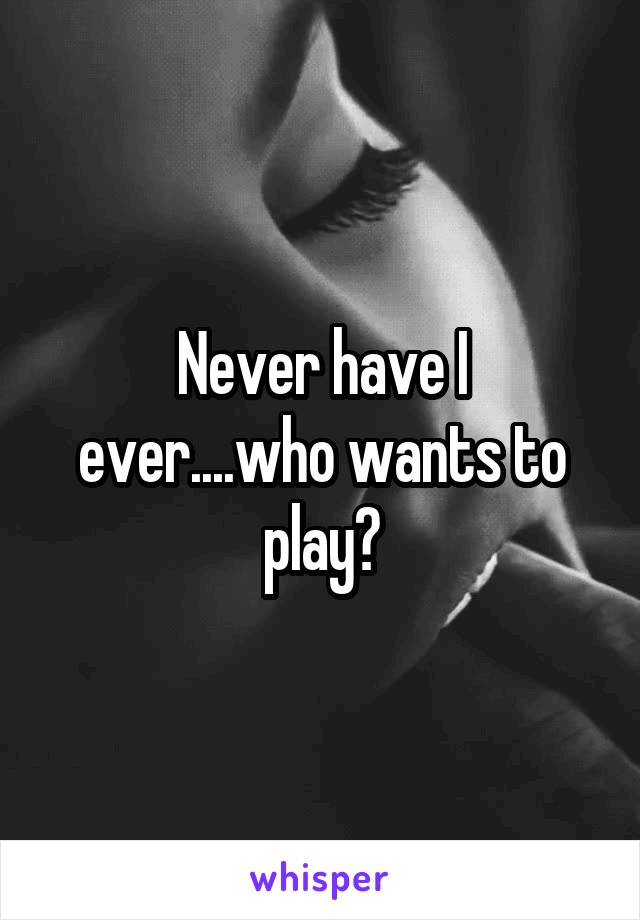 Never have I ever....who wants to play?