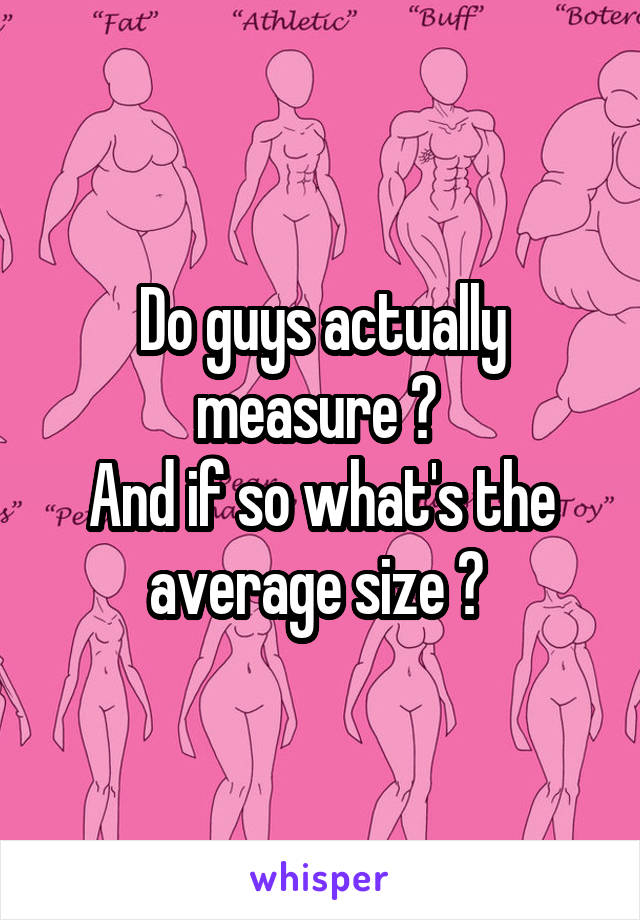 Do guys actually measure ? 
And if so what's the average size ? 