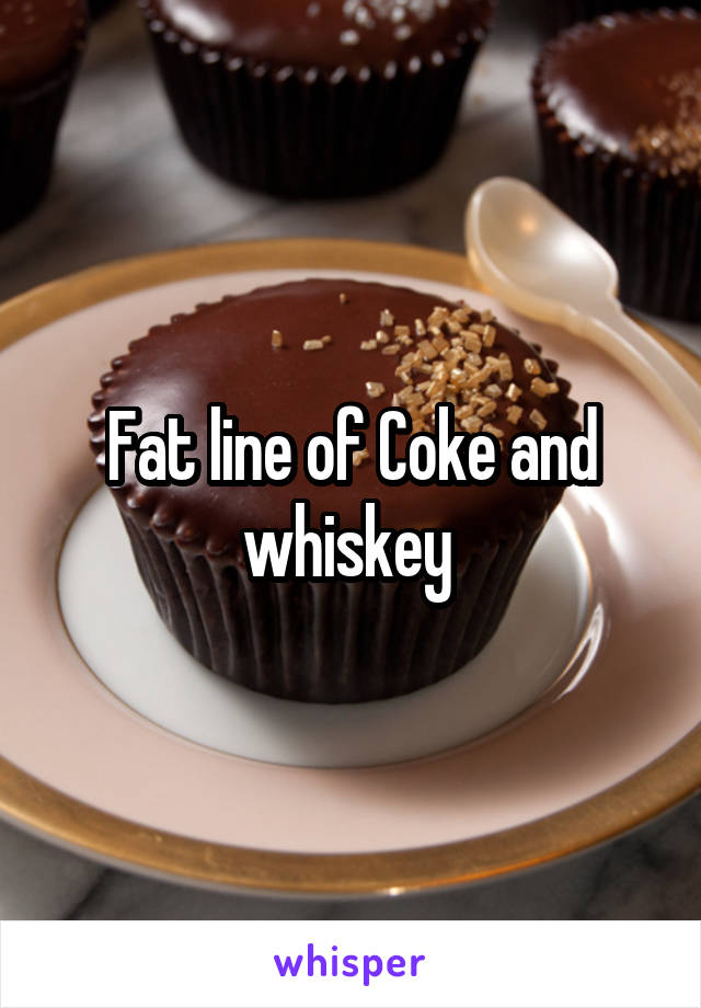 Fat line of Coke and whiskey 