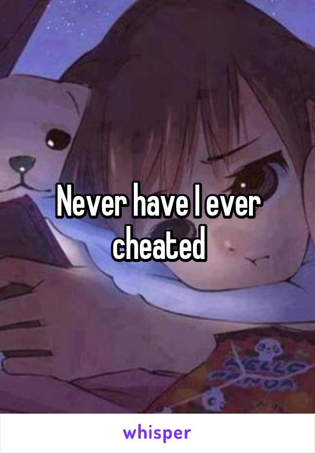 Never have I ever cheated