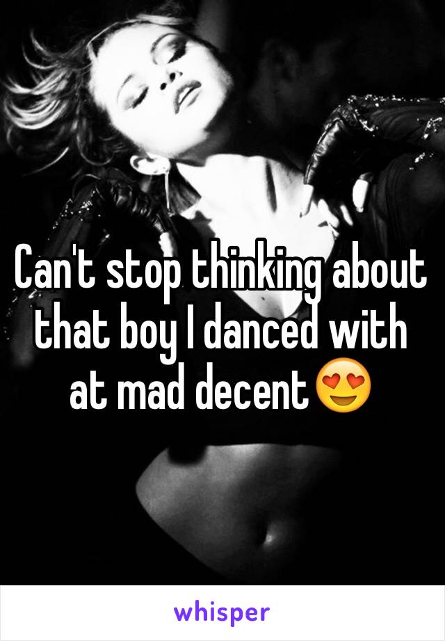 Can't stop thinking about that boy I danced with at mad decent😍