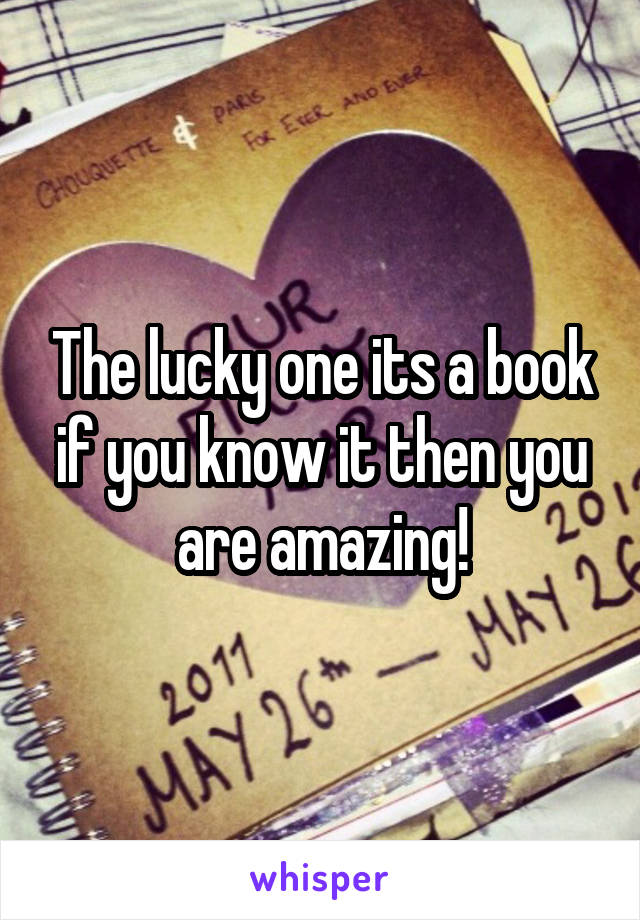 The lucky one its a book if you know it then you are amazing!