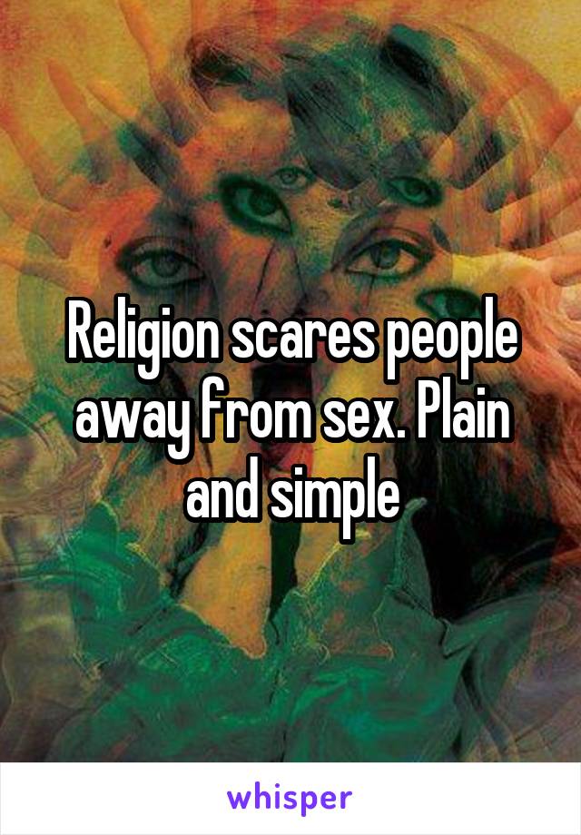 Religion scares people away from sex. Plain and simple
