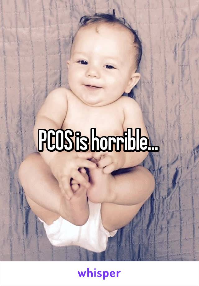 PCOS is horrible... 