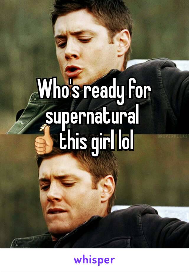 Who's ready for supernatural 
👍this girl lol       