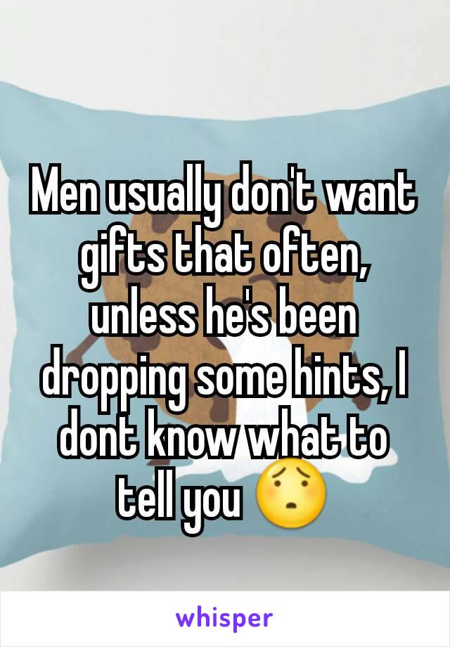 Men usually don't want gifts that often, unless he's been dropping some hints, I dont know what to tell you 😯