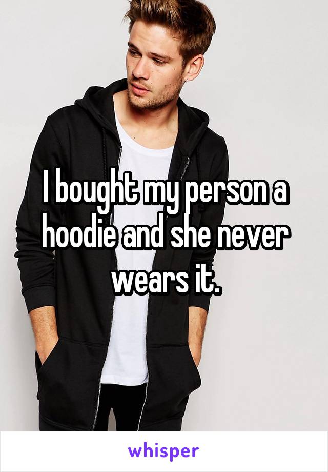 I bought my person a hoodie and she never wears it.