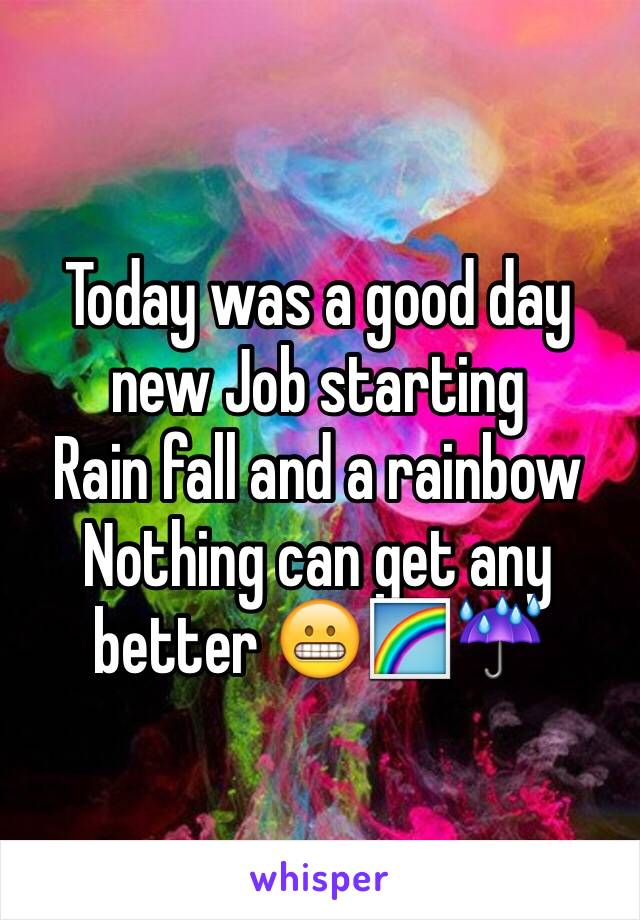 Today was a good day new Job starting
Rain fall and a rainbow 
Nothing can get any better 😬🌈☔️