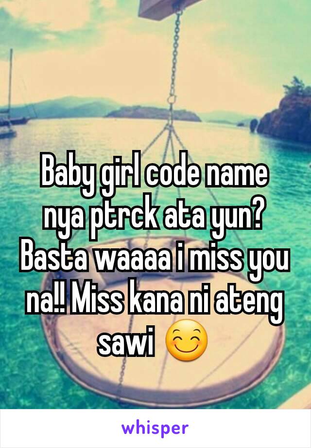 Baby girl code name nya ptrck ata yun? Basta waaaa i miss you na!! Miss kana ni ateng sawi 😊