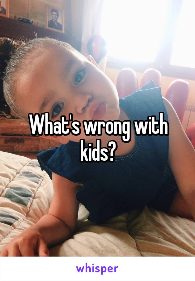 What's wrong with kids?