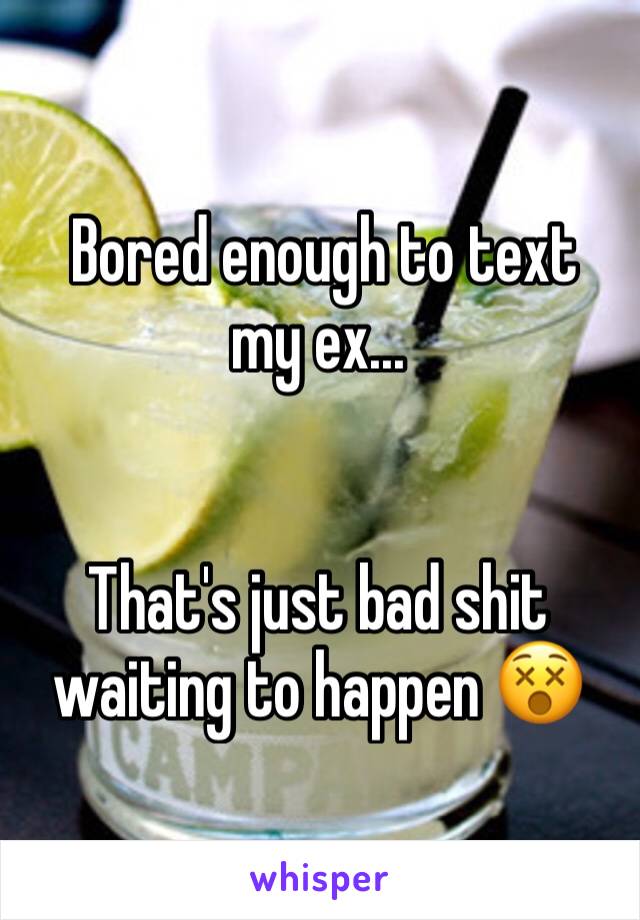  Bored enough to text my ex...


That's just bad shit waiting to happen 😵