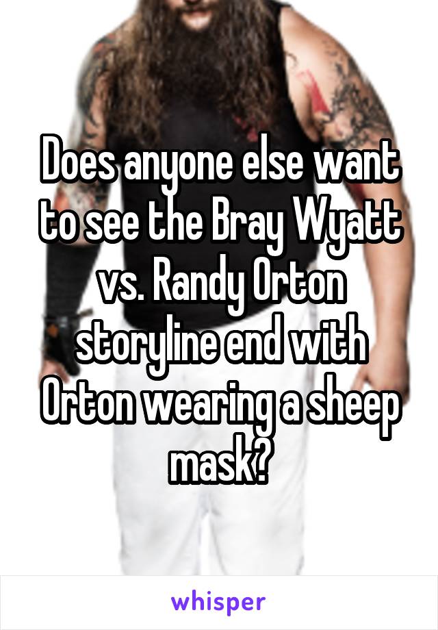 Does anyone else want to see the Bray Wyatt vs. Randy Orton storyline end with Orton wearing a sheep mask?