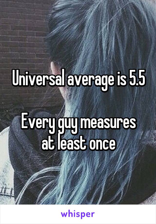 Universal average is 5.5

Every guy measures at least once