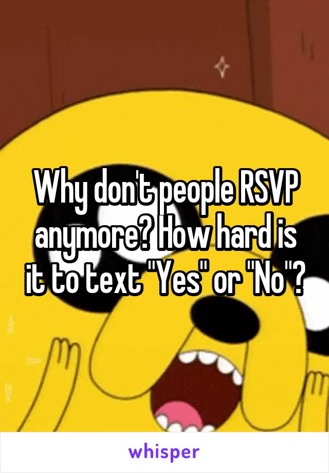Why don't people RSVP anymore? How hard is it to text "Yes" or "No"?