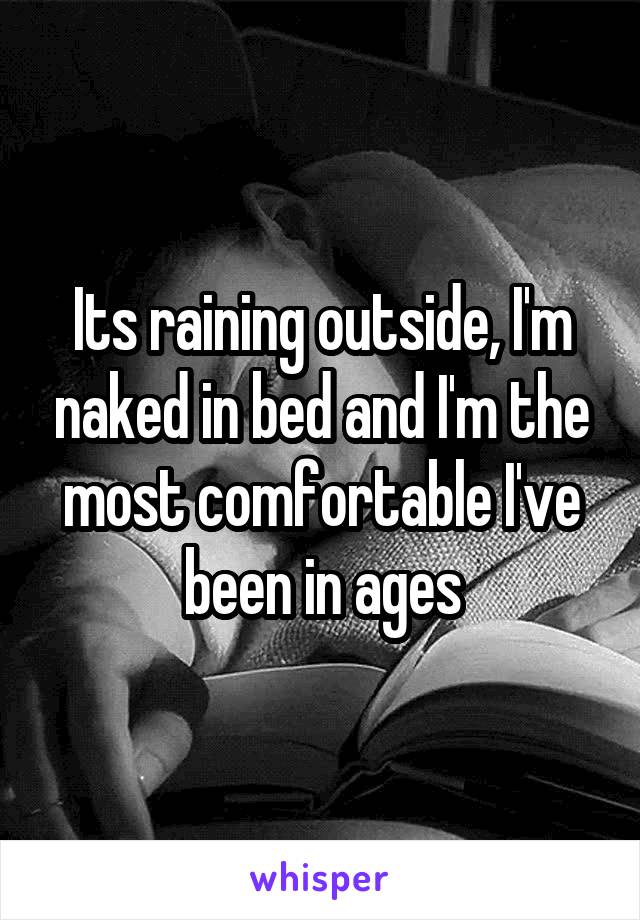Its raining outside, I'm naked in bed and I'm the most comfortable I've been in ages