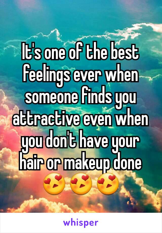 It's one of the best feelings ever when someone finds you attractive even when you don't have your hair or makeup done 😍😍😍