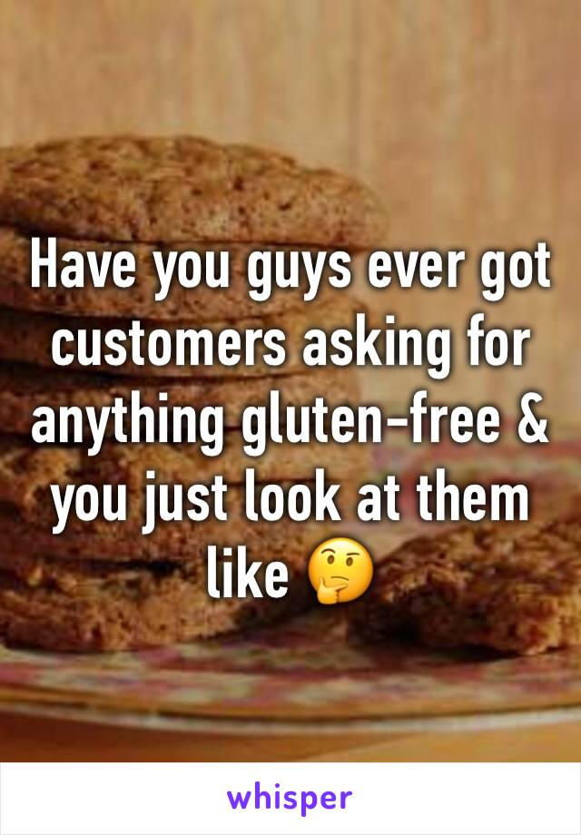 Have you guys ever got customers asking for anything gluten-free & you just look at them like 🤔 
