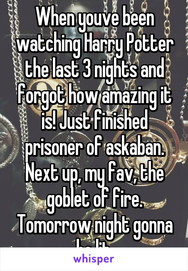 When youve been watching Harry Potter the last 3 nights and forgot how amazing it is! Just finished prisoner of askaban. Next up, my fav, the goblet of fire. Tomorrow night gonna be lit.