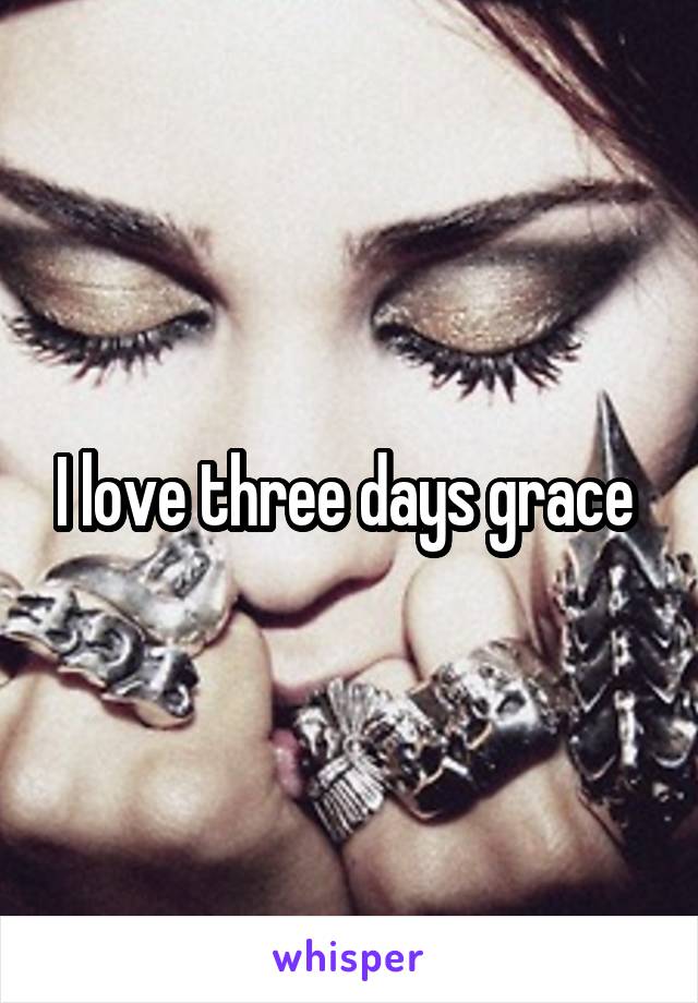 I love three days grace 